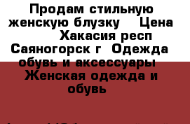 Продам стильную женскую блузку. › Цена ­ 300 - Хакасия респ., Саяногорск г. Одежда, обувь и аксессуары » Женская одежда и обувь   